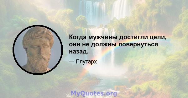 Когда мужчины достигли цели, они не должны повернуться назад.