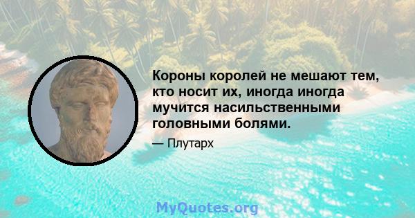 Короны королей не мешают тем, кто носит их, иногда иногда мучится насильственными головными болями.