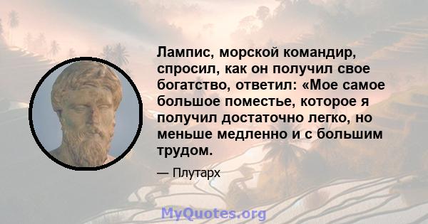 Лампис, морской командир, спросил, как он получил свое богатство, ответил: «Мое самое большое поместье, которое я получил достаточно легко, но меньше медленно и с большим трудом.