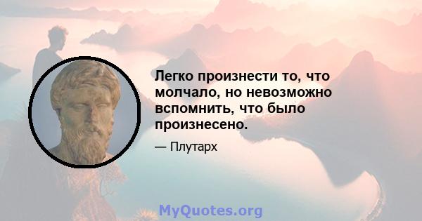 Легко произнести то, что молчало, но невозможно вспомнить, что было произнесено.