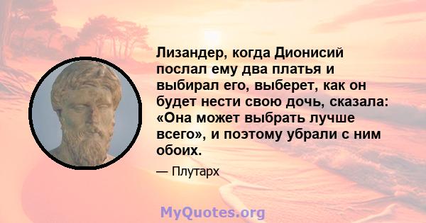 Лизандер, когда Дионисий послал ему два платья и выбирал его, выберет, как он будет нести свою дочь, сказала: «Она может выбрать лучше всего», и поэтому убрали с ним обоих.