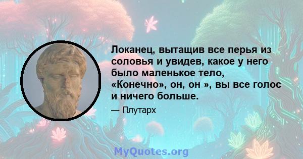 Локанец, вытащив все перья из соловья и увидев, какое у него было маленькое тело, «Конечно», он, он », вы все голос и ничего больше.