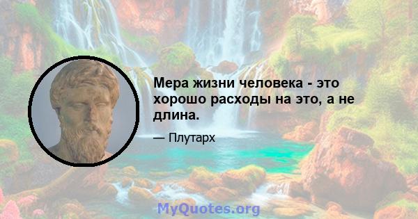 Мера жизни человека - это хорошо расходы на это, а не длина.