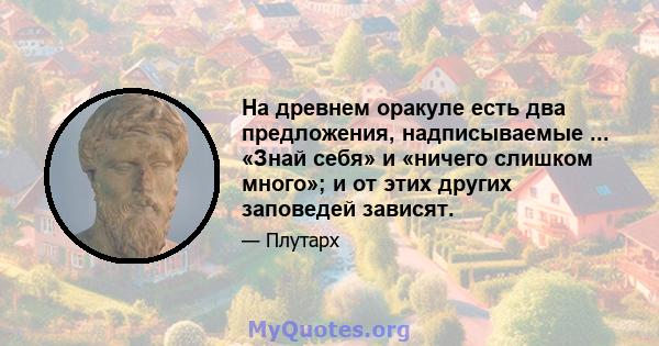 На древнем оракуле есть два предложения, надписываемые ... «Знай себя» и «ничего слишком много»; и от этих других заповедей зависят.