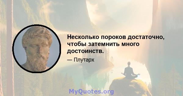 Несколько пороков достаточно, чтобы затемнить много достоинств.