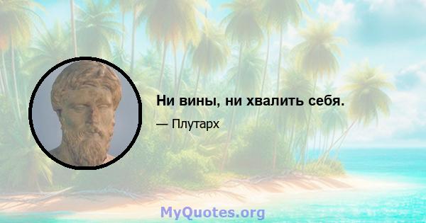 Ни вины, ни хвалить себя.