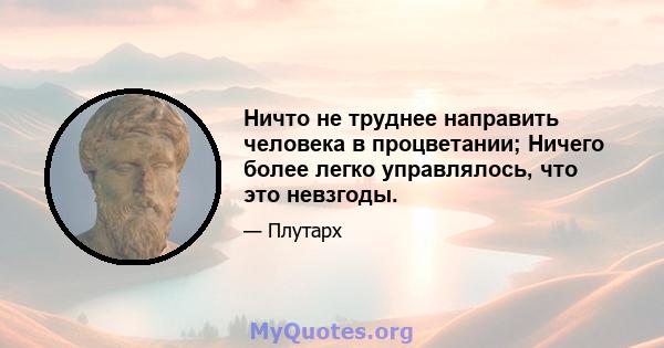 Ничто не труднее направить человека в процветании; Ничего более легко управлялось, что это невзгоды.