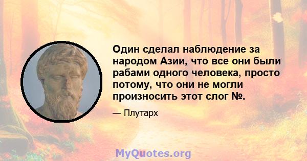 Один сделал наблюдение за народом Азии, что все они были рабами одного человека, просто потому, что они не могли произносить этот слог №.