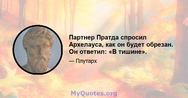 Партнер Пратда спросил Архелауса, как он будет обрезан. Он ответил: «В тишине».