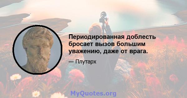 Периодированная доблесть бросает вызов большим уважению, даже от врага.