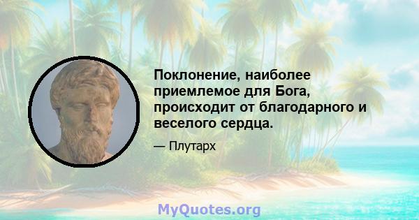 Поклонение, наиболее приемлемое для Бога, происходит от благодарного и веселого сердца.