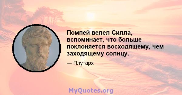 Помпей велел Силла, вспоминает, что больше поклоняется восходящему, чем заходящему солнцу.