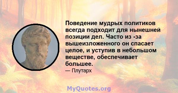 Поведение мудрых политиков всегда подходит для нынешней позиции дел. Часто из -за вышеизложенного он спасает целое, и уступив в небольшом веществе, обеспечивает большее.