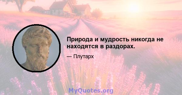 Природа и мудрость никогда не находятся в раздорах.