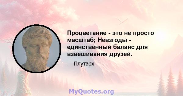 Процветание - это не просто масштаб; Невзгоды - единственный баланс для взвешивания друзей.