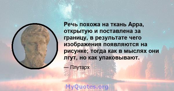 Речь похожа на ткань Арра, открытую и поставлена ​​за границу, в результате чего изображения появляются на рисунке; тогда как в мыслях они лгут, но как упаковывают.