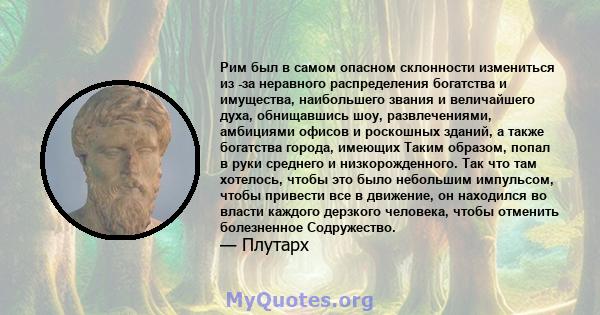 Рим был в самом опасном склонности измениться из -за неравного распределения богатства и имущества, наибольшего звания и величайшего духа, обнищавшись шоу, развлечениями, амбициями офисов и роскошных зданий, а также