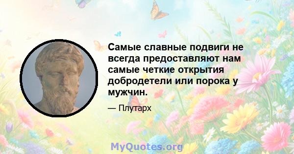 Самые славные подвиги не всегда предоставляют нам самые четкие открытия добродетели или порока у мужчин.