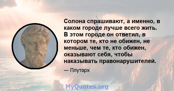 Солона спрашивают, а именно, в каком городе лучше всего жить. В этом городе он ответил, в котором те, кто не обижен, не меньше, чем те, кто обижен, оказывают себя, чтобы наказывать правонарушителей.