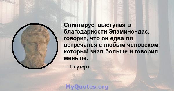 Спинтарус, выступая в благодарности Эпаминондас, говорит, что он едва ли встречался с любым человеком, который знал больше и говорил меньше.