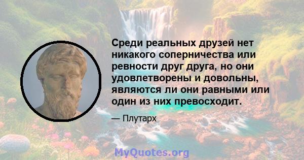 Среди реальных друзей нет никакого соперничества или ревности друг друга, но они удовлетворены и довольны, являются ли они равными или один из них превосходит.