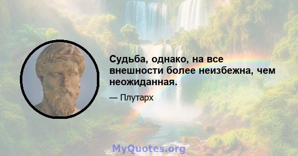 Судьба, однако, на все внешности более неизбежна, чем неожиданная.