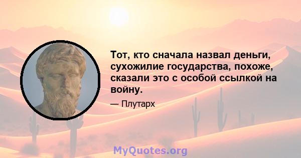 Тот, кто сначала назвал деньги, сухожилие государства, похоже, сказали это с особой ссылкой на войну.