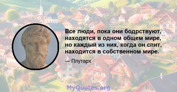 Все люди, пока они бодрствуют, находятся в одном общем мире, но каждый из них, когда он спит, находится в собственном мире.