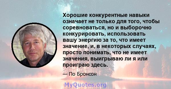 Хорошие конкурентные навыки означает не только для того, чтобы соревноваться, но и выборочно конкурировать, использовать вашу энергию за то, что имеет значение, и, в некоторых случаях, просто понимать, что не имеет