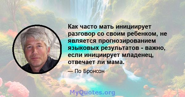 Как часто мать инициирует разговор со своим ребенком, не является прогнозированием языковых результатов - важно, если инициирует младенец, отвечает ли мама.