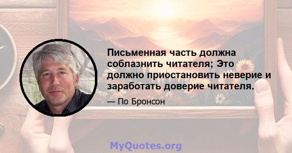 Письменная часть должна соблазнить читателя; Это должно приостановить неверие и заработать доверие читателя.