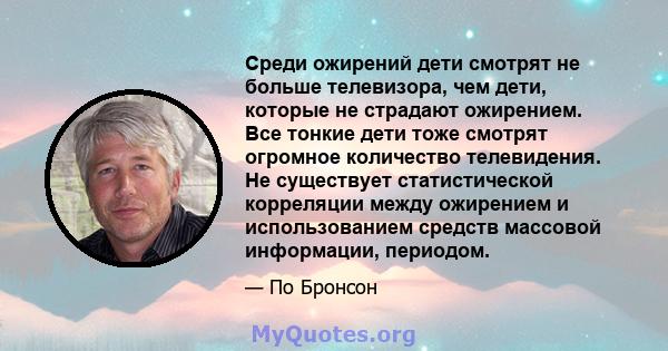 Среди ожирений дети смотрят не больше телевизора, чем дети, которые не страдают ожирением. Все тонкие дети тоже смотрят огромное количество телевидения. Не существует статистической корреляции между ожирением и