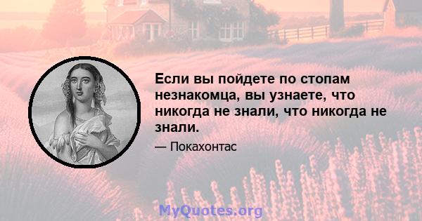 Если вы пойдете по стопам незнакомца, вы узнаете, что никогда не знали, что никогда не знали.