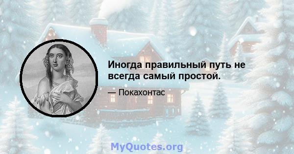 Иногда правильный путь не всегда самый простой.