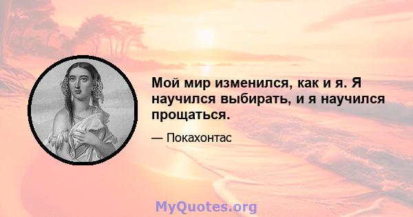 Мой мир изменился, как и я. Я научился выбирать, и я научился прощаться.