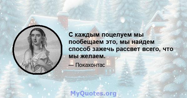 С каждым поцелуем мы пообещаем это, мы найдем способ зажечь рассвет всего, что мы желаем.