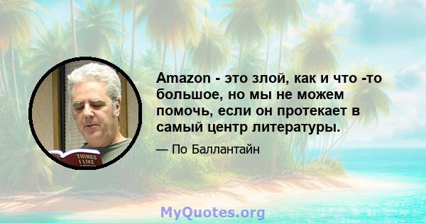 Amazon - это злой, как и что -то большое, но мы не можем помочь, если он протекает в самый центр литературы.