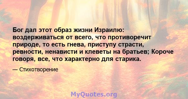 Бог дал этот образ жизни Израилю: воздерживаться от всего, что противоречит природе, то есть гнева, приступу страсти, ревности, ненависти и клеветы на братьев; Короче говоря, все, что характерно для старика.