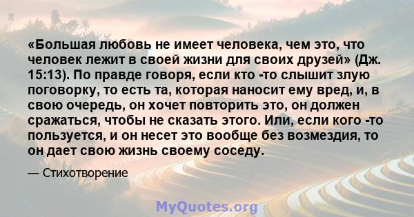 «Большая любовь не имеет человека, чем это, что человек лежит в своей жизни для своих друзей» (Дж. 15:13). По правде говоря, если кто -то слышит злую поговорку, то есть та, которая наносит ему вред, и, в свою очередь,