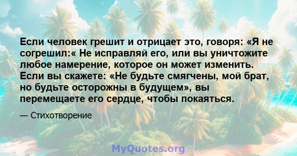 Если человек грешит и отрицает это, говоря: «Я не согрешил:« Не исправляй его, или вы уничтожите любое намерение, которое он может изменить. Если вы скажете: «Не будьте смягчены, мой брат, но будьте осторожны в