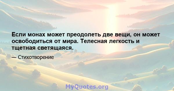 Если монах может преодолеть две вещи, он может освободиться от мира. Телесная легкость и тщетная светящаяся.