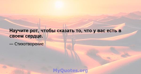 Научите рот, чтобы сказать то, что у вас есть в своем сердце.