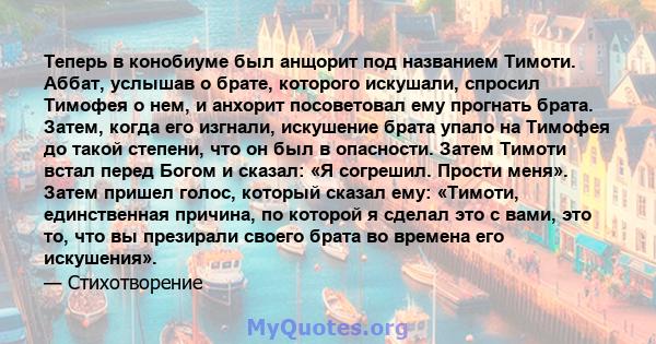 Теперь в конобиуме был анщорит под названием Тимоти. Аббат, услышав о брате, которого искушали, спросил Тимофея о нем, и анхорит посоветовал ему прогнать брата. Затем, когда его изгнали, искушение брата упало на Тимофея 