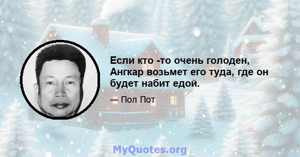 Если кто -то очень голоден, Ангкар возьмет его туда, где он будет набит едой.