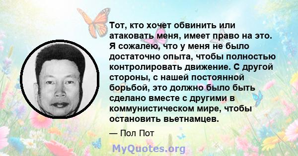 Тот, кто хочет обвинить или атаковать меня, имеет право на это. Я сожалею, что у меня не было достаточно опыта, чтобы полностью контролировать движение. С другой стороны, с нашей постоянной борьбой, это должно было быть 