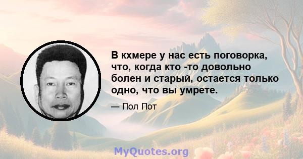 В кхмере у нас есть поговорка, что, когда кто -то довольно болен и старый, остается только одно, что вы умрете.