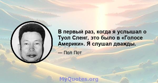 В первый раз, когда я услышал о Туол Сленг, это было в «Голосе Америки». Я слушал дважды.