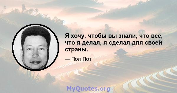 Я хочу, чтобы вы знали, что все, что я делал, я сделал для своей страны.