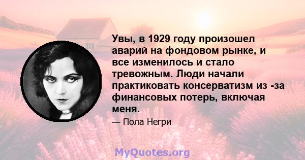 Увы, в 1929 году произошел аварий на фондовом рынке, и все изменилось и стало тревожным. Люди начали практиковать консерватизм из -за финансовых потерь, включая меня.