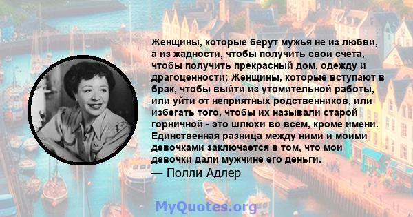 Женщины, которые берут мужья не из любви, а из жадности, чтобы получить свои счета, чтобы получить прекрасный дом, одежду и драгоценности; Женщины, которые вступают в брак, чтобы выйти из утомительной работы, или уйти